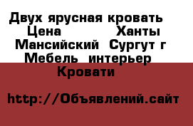 Двух ярусная кровать. › Цена ­ 8 000 - Ханты-Мансийский, Сургут г. Мебель, интерьер » Кровати   